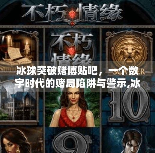 冰球突破赌博贴吧,一个数字时代的赌局陷阱与警示,冰球突破赌博贴吧