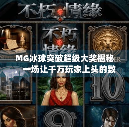 MG冰球突破超级大奖揭秘,一场让千万玩家上头的数字狂欢,mg冰球突破超级大奖