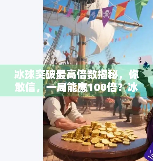 冰球突破最高倍数揭秘,你敢信,一局能赢100倍?冰球突破最高的倍数