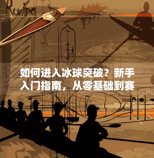 如何进入冰球突破?新手入门指南,从零基础到赛场高手!如何进入冰球突破
