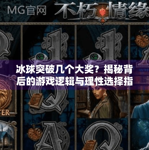 冰球突破几个大奖?揭秘背后的游戏逻辑与理性选择指南,冰球突破几个大奖