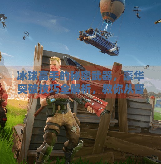 冰球高手的秘密武器，豪华突破技巧全解析，教你从普通玩家变场上焦点,冰球豪华突破技巧详解