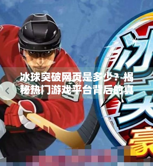 冰球突破网页是多少?揭秘热门游戏平台背后的真相与安全指南,冰球突破网页是多少