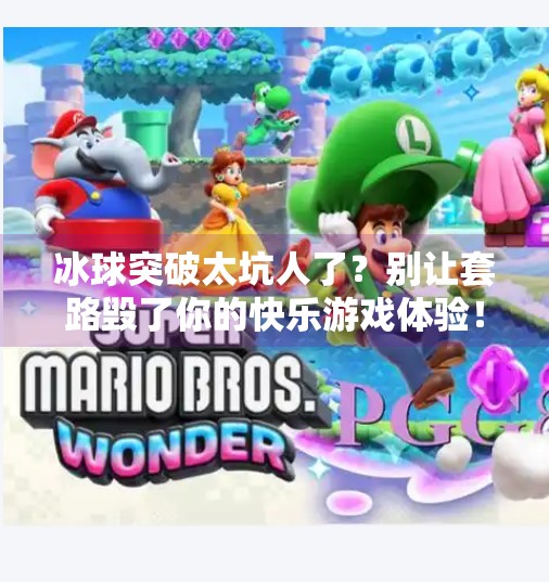 冰球突破太坑人了？别让套路毁了你的快乐游戏体验！冰球突破太坑人了