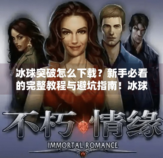 冰球突破怎么下载?新手必看的完整教程与避坑指南!冰球突破怎么下载S