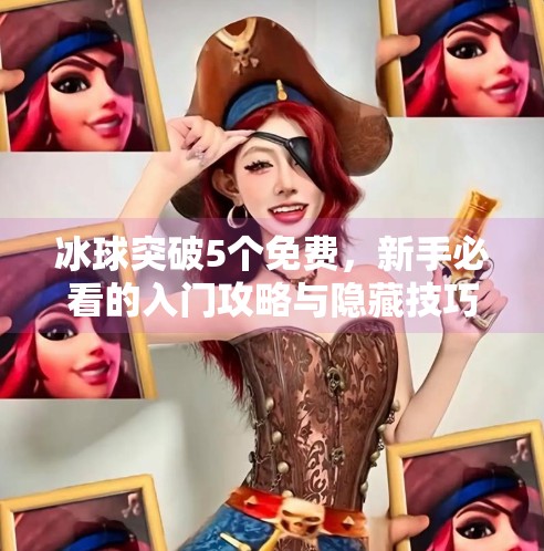 冰球突破5个免费，新手必看的入门攻略与隐藏技巧！冰球突破5个免费