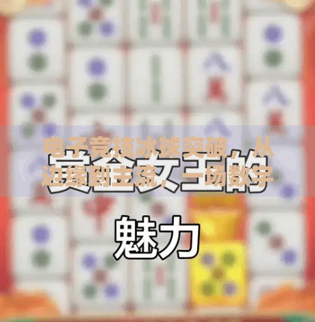 电子竞技冰球突破,从边缘到主流,一场数字时代的体育革命,电子竞技冰球突破