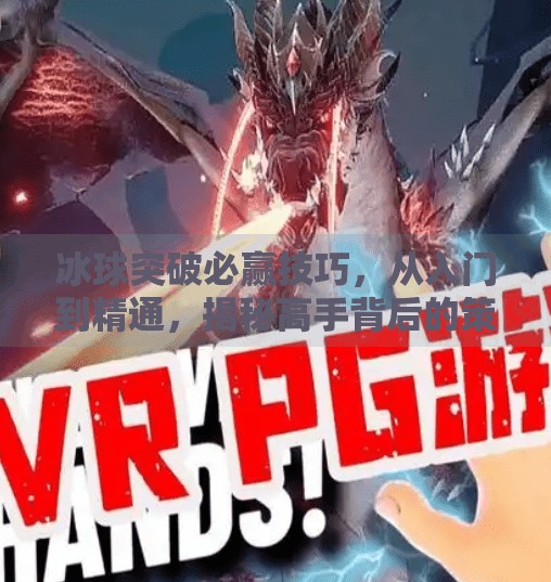 冰球突破必赢技巧，从入门到精通，揭秘高手背后的策略与心态,冰球突破必赢技巧