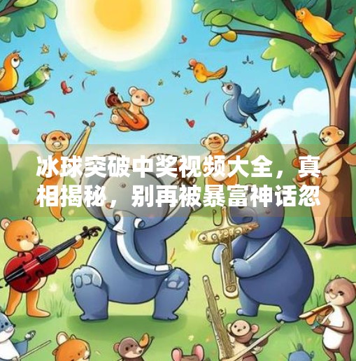 冰球突破中奖视频大全,真相揭秘,别再被暴富神话忽悠了!冰球突破中奖视频大全