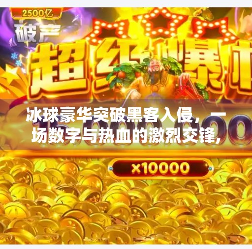 冰球豪华突破黑客入侵,一场数字与热血的激烈交锋,冰球豪华突破黑客入侵