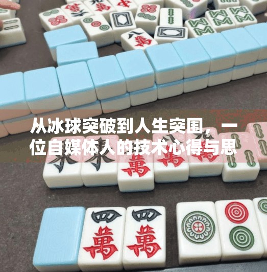 从冰球突破到人生突围,一位自媒体人的技术心得与思维觉醒,摆脱冰球突破技术心得
