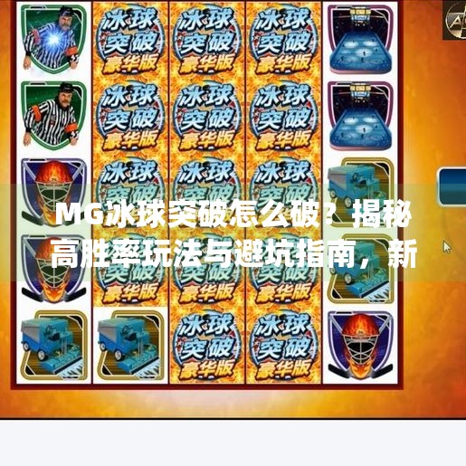 MG冰球突破怎么破?揭秘高胜率玩法与避坑指南,新手也能轻松上手!mg冰球突破怎么破