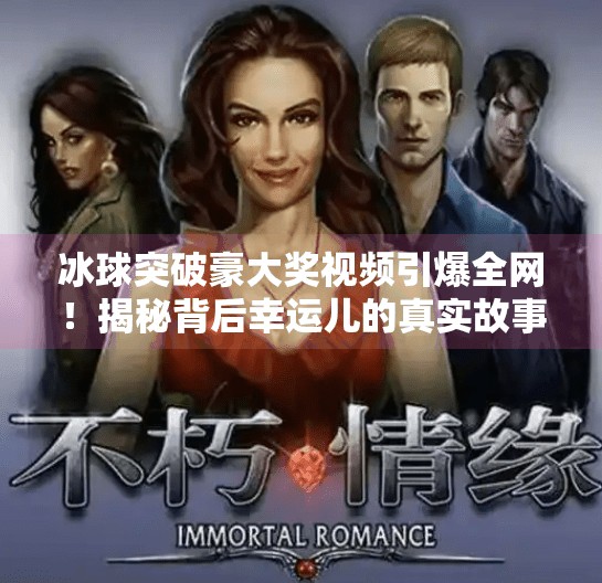 冰球突破豪大奖视频引爆全网！揭秘背后幸运儿的真实故事与隐藏玄机,冰球突破豪大奖视频