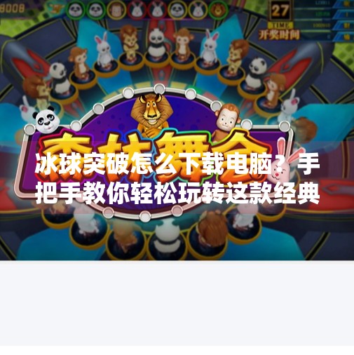 冰球突破怎么下载电脑？手把手教你轻松玩转这款经典游戏！冰球突破怎么下载电脑
