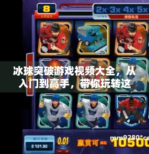 冰球突破游戏视频大全,从入门到高手,带你玩转这场热血与策略的较量!冰球突破游戏视频大全