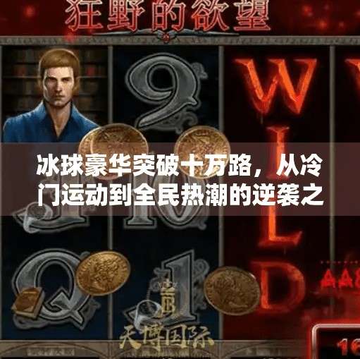 冰球豪华突破十万路，从冷门运动到全民热潮的逆袭之路,冰球豪华突破十万路