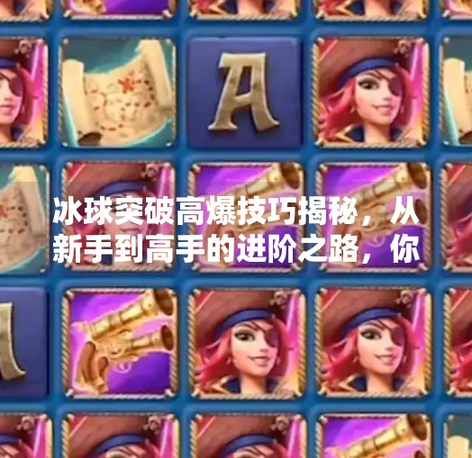 冰球突破高爆技巧揭秘,从新手到高手的进阶之路,你差的不是运气,是方法!冰球突破高爆技巧