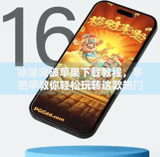冰球突破苹果下载教程，手把手教你轻松玩转这款热门游戏！冰球突破苹果下载教程