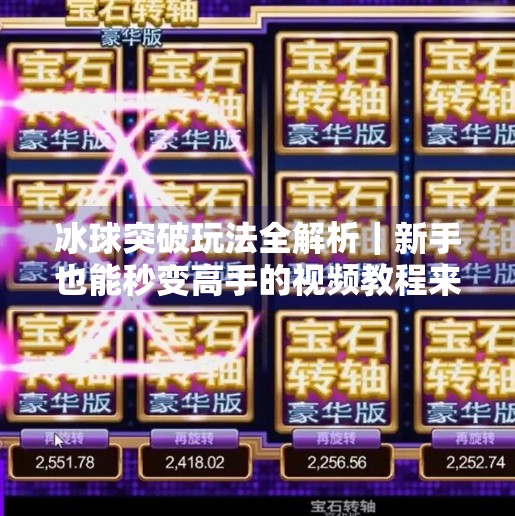 冰球突破玩法全解析|新手也能秒变高手的视频教程来了!冰球突破玩法视频讲解