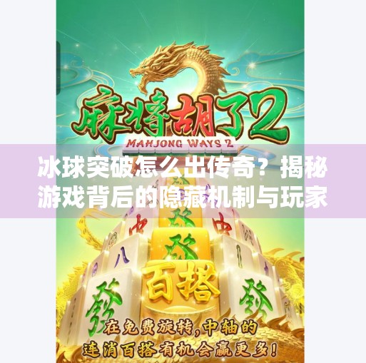 冰球突破怎么出传奇?揭秘游戏背后的隐藏机制与玩家逆袭之路!冰球突破怎么出传奇