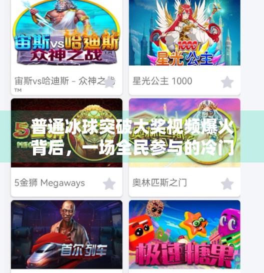 普通冰球突破大奖视频爆火背后,一场全民参与的冷门狂欢如何重塑短视频生态?普通冰球突破大奖视频