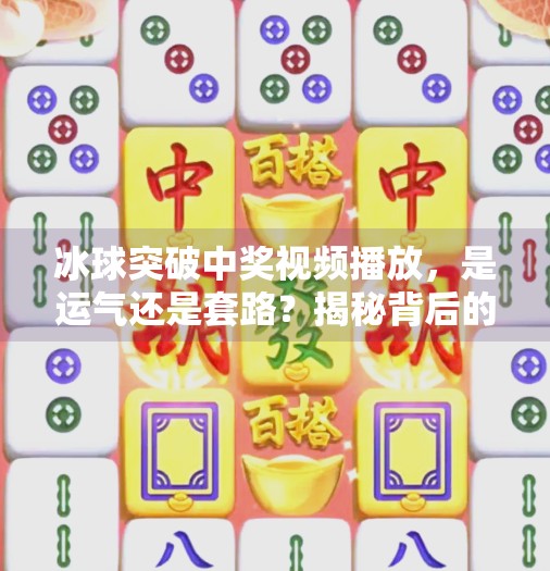 冰球突破中奖视频播放,是运气还是套路?揭秘背后的真相!冰球突破中奖视频播放
