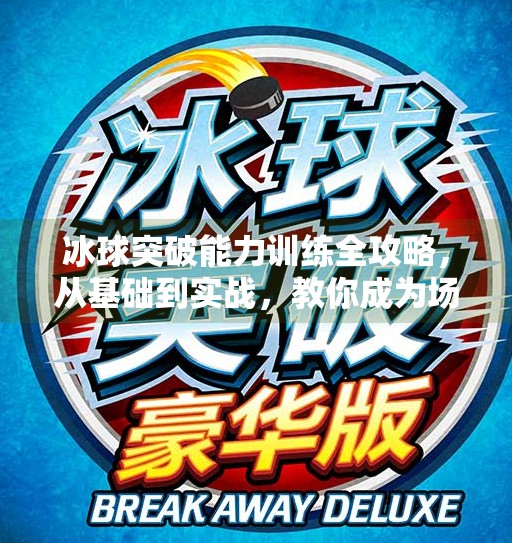 冰球突破能力训练全攻略，从基础到实战，教你成为场上闪电侠！冰球怎么训练突破能力
