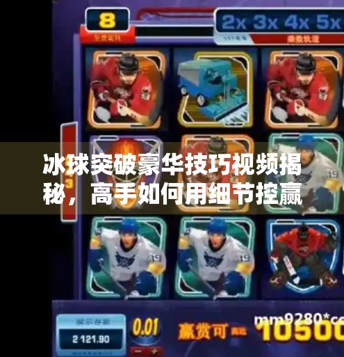 冰球突破豪华技巧视频揭秘,高手如何用细节控赢遍全场?冰球突破豪华技巧视频