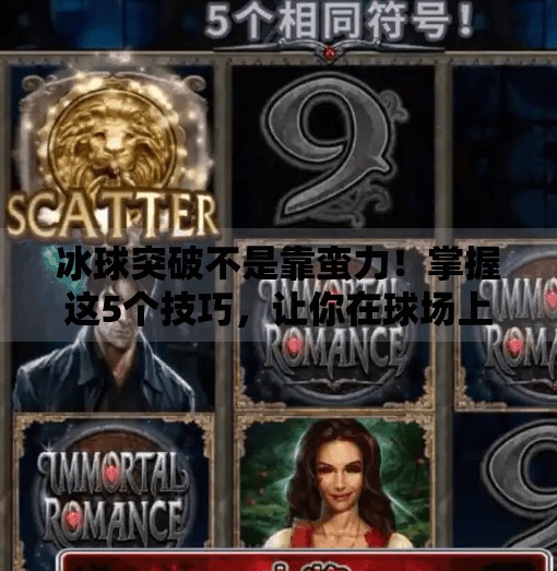 冰球突破不是靠蛮力！掌握这5个技巧，让你在球场上如鱼得水！摆脱冰球突破的技巧