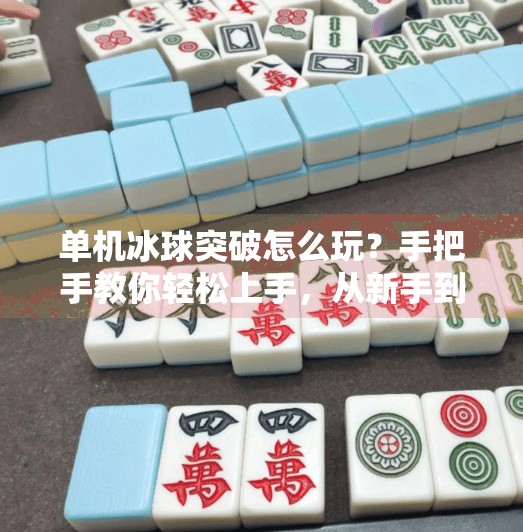 单机冰球突破怎么玩？手把手教你轻松上手，从新手到高手的进阶指南！单机冰球突破怎么玩