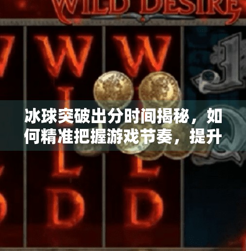 冰球突破出分时间揭秘，如何精准把握游戏节奏，提升胜率？冰球突破出分时间