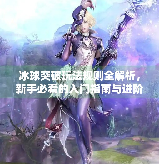 冰球突破玩法规则全解析,新手必看的入门指南与进阶技巧,冰球突破玩法规则