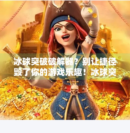 冰球突破破解器？别让捷径毁了你的游戏乐趣！冰球突破破解器