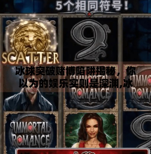 冰球突破赌博陷阱揭秘，你以为的娱乐实则是深渊,冰球突破赌博坑人吗