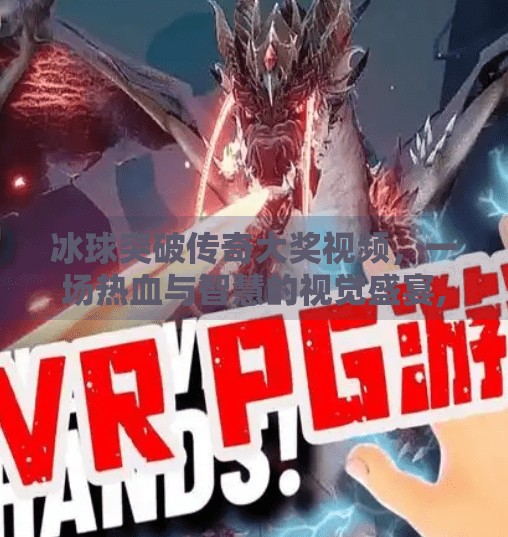 冰球突破传奇大奖视频,一场热血与智慧的视觉盛宴,冰球突破传奇大奖视频