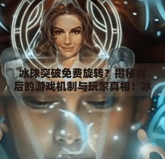 冰球突破免费旋转？揭秘背后的游戏机制与玩家真相！冰球突破免费旋转吗
