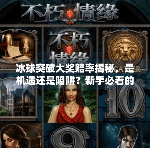 冰球突破大奖赔率揭秘，是机遇还是陷阱？新手必看的理性投注指南,冰球突破大奖赔率