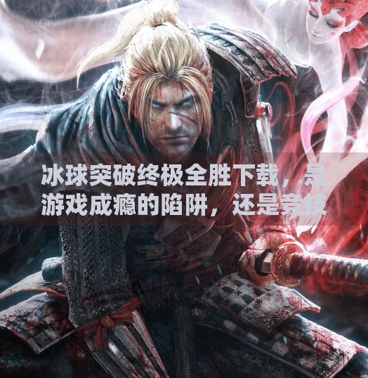 冰球突破终极全胜下载,是游戏成瘾的陷阱,还是竞技乐趣的新天地?冰球突破终极全胜下载