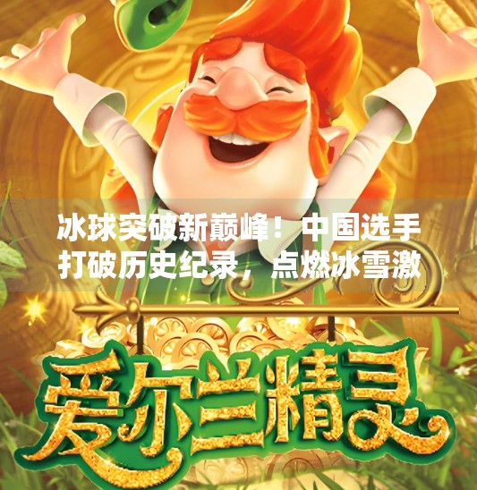 冰球突破新巅峰！中国选手打破历史纪录，点燃冰雪激情！冰球摆脱突破最高纪录