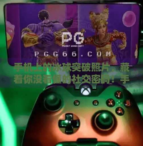 手机上的冰球突破照片，藏着你没看懂的社交密码！手机版冰球突破照片