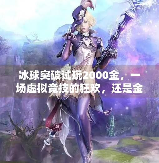 冰球突破试玩2000金,一场虚拟竞技的狂欢,还是金钱陷阱的开始?冰球突破试玩2000金