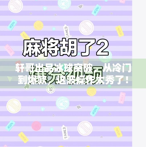 轩哥出品冰球突破,从冷门到爆款,这波操作太秀了!轩哥出品冰球突破