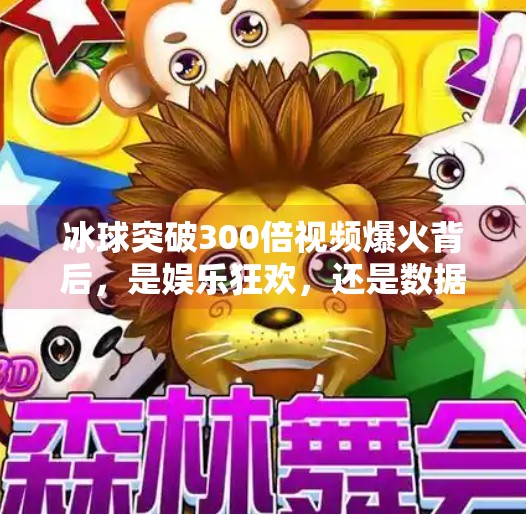 冰球突破300倍视频爆火背后，是娱乐狂欢，还是数据陷阱？冰球突破300倍视频