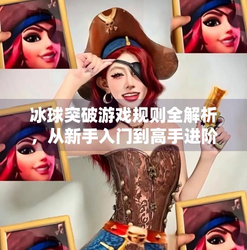 冰球突破游戏规则全解析，从新手入门到高手进阶，轻松掌握这项速度与策略的竞技艺术！冰球突破游戏规则