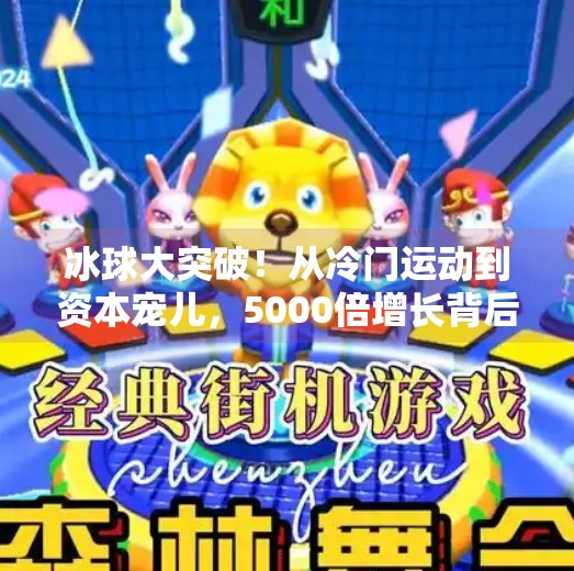冰球大突破！从冷门运动到资本宠儿，5000倍增长背后藏着什么秘密？冰球大突破5000倍