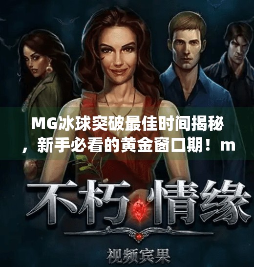 MG冰球突破最佳时间揭秘，新手必看的黄金窗口期！mg冰球突破最佳时间