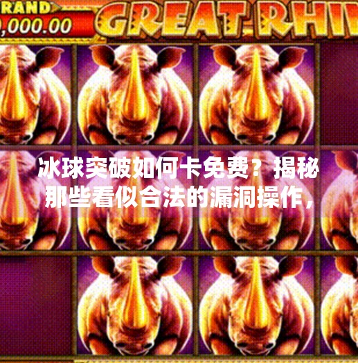 冰球突破如何卡免费?揭秘那些看似合法的漏洞操作,你真的敢试吗?冰球突破如何卡免费