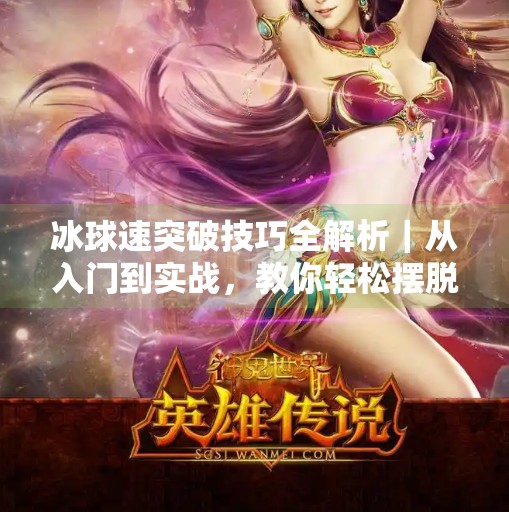 冰球速突破技巧全解析｜从入门到实战，教你轻松摆脱防守！冰球急速突破技巧教案