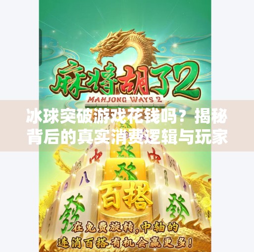 冰球突破游戏花钱吗?揭秘背后的真实消费逻辑与玩家避坑指南!冰球突破游戏花钱吗