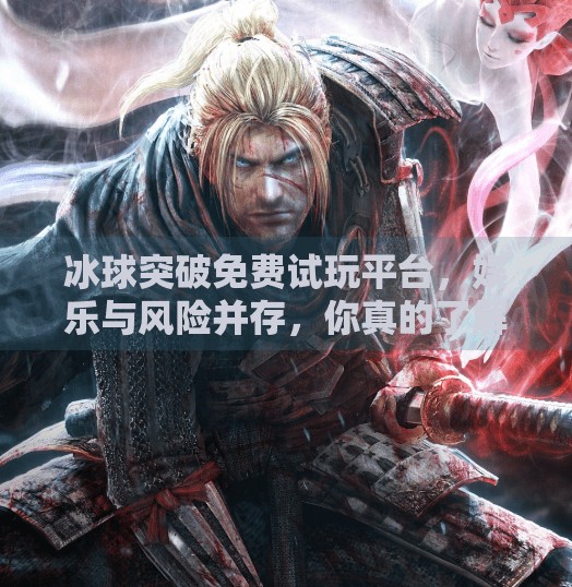 冰球突破免费试玩平台,娱乐与风险并存,你真的了解它吗?冰球突破免费试玩平台